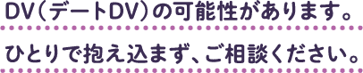 DV（デートDV）の可能性があります。ひとりで抱え込まず、ご相談ください。